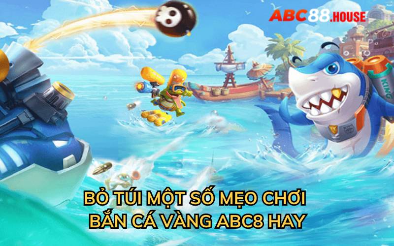 Bỏ túi một số mẹo chơi bắn cá vàng abc8 hay